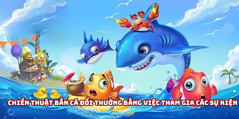 Chiến thuật bắn cá đổi thưởng bằng việc tham gia các sự kiện